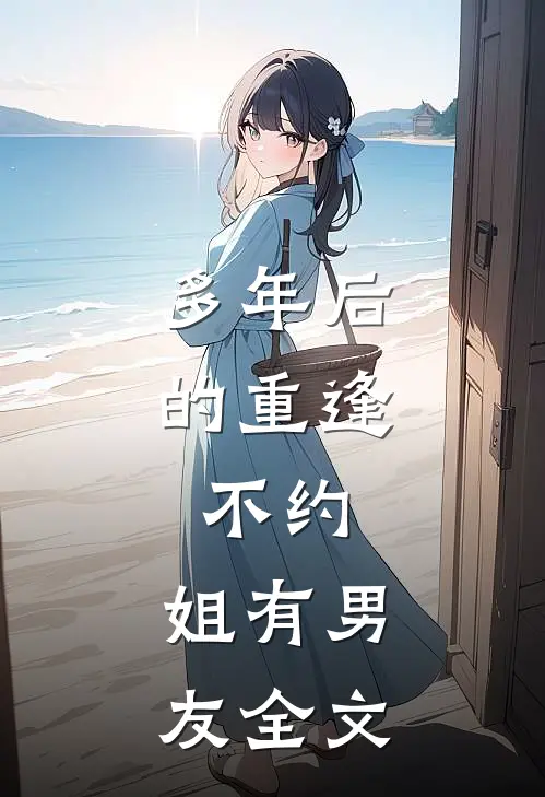 多年后的重逢,不约,姐有男友全文免费