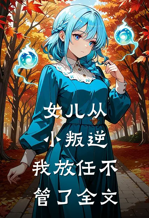 女儿从小叛逆,我放任不管了全文