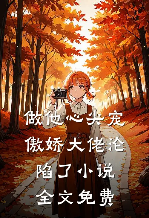 做他心尖宠,傲娇大佬沦陷了全文免费
