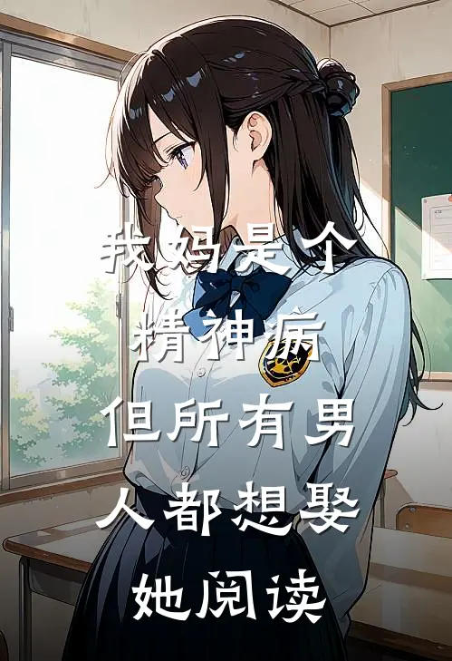 我妈是个精神病,但所有男人都想娶她阅读全文