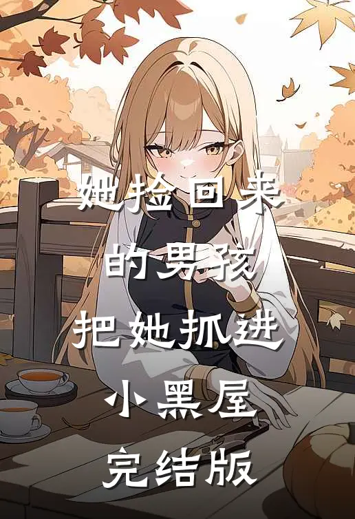 她捡回来的男孩,把她抓进小黑屋完结版在线观看