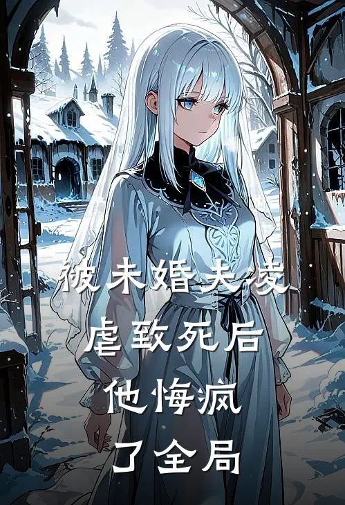 被未婚夫凌虐致死后,他悔疯了全局