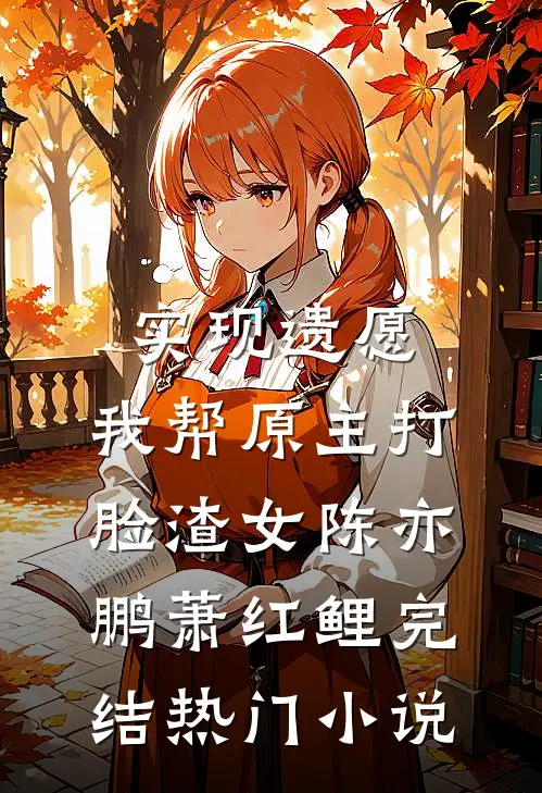 实现遗愿，我帮原主打脸渣女陈亦鹏萧红鲤完结热门小说