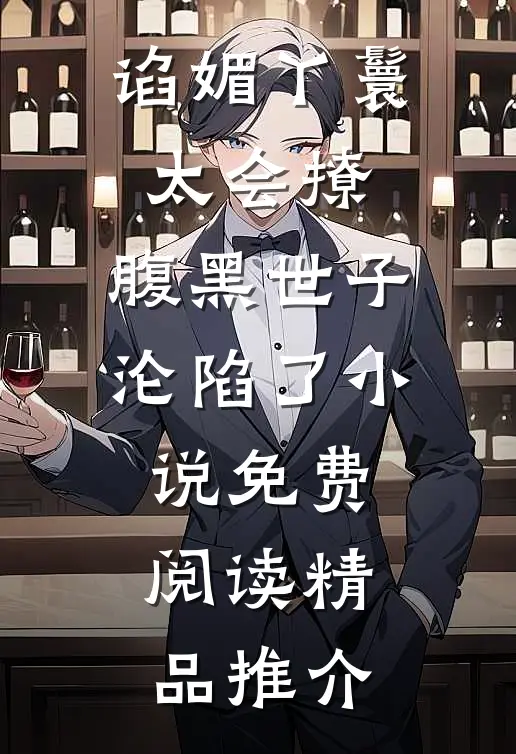 谄媚丫鬟太会撩,腹黑世子沦陷了小说免费阅读精品推介