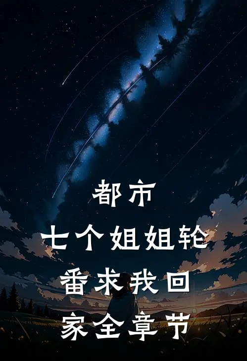 都市七个姐姐轮番求我回家全章节