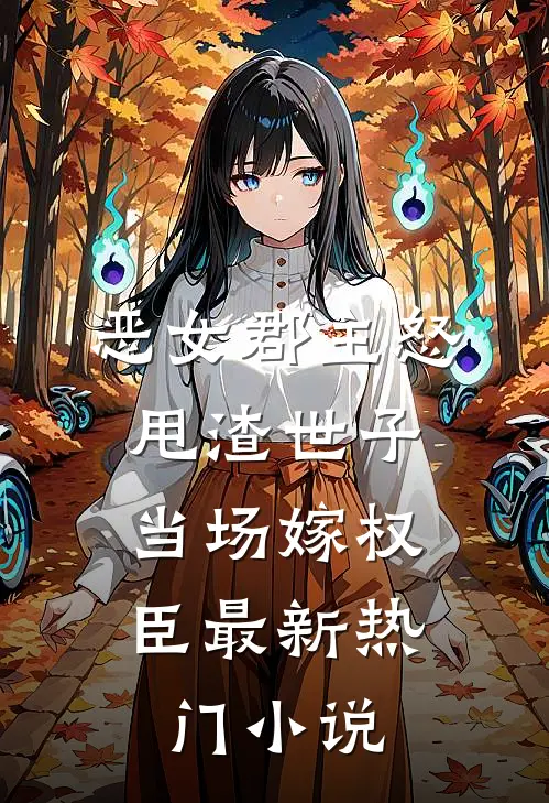 恶女郡主怒甩渣世子,当场嫁权臣最新热门免费阅读