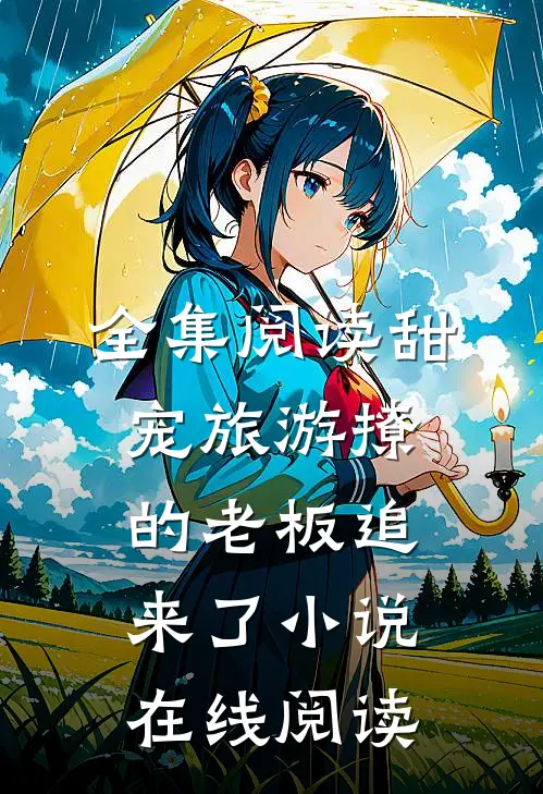 全集阅读甜宠旅游撩的老板追来了小说在线阅读