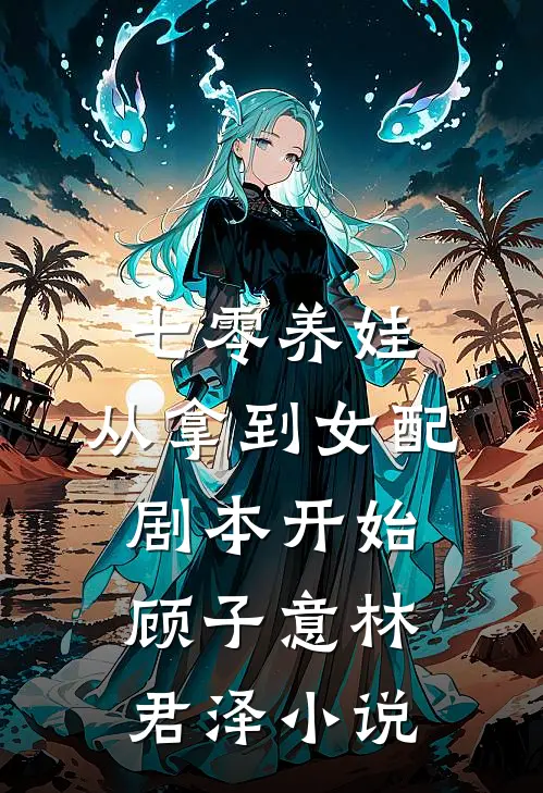 七零养娃：从拿到女配剧本开始顾子意林君泽小说