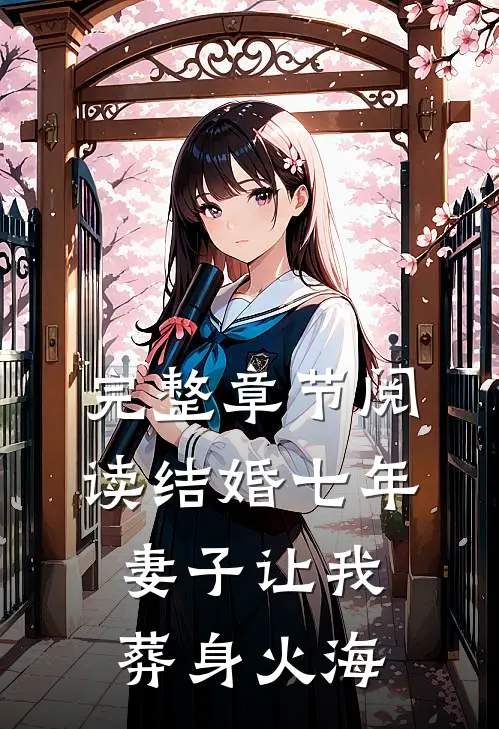完整章节阅读结婚七年，妻子让我葬身火海