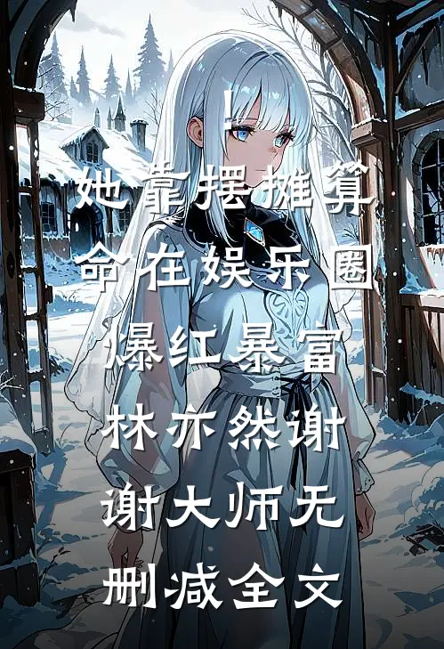 ！她靠摆摊算命在娱乐圈爆红暴富林亦然谢谢大师无删减全文