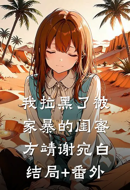 我拉黑了被家暴的闺蜜方靖谢宛白结局+番外