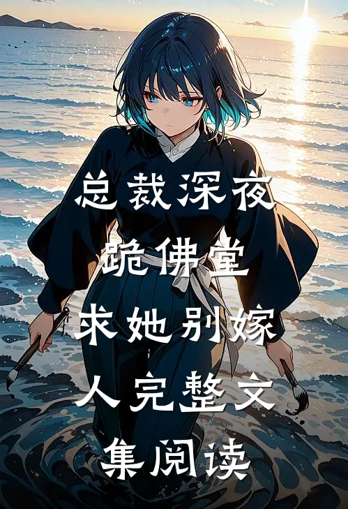 总裁深夜跪佛堂求她别嫁人完整文集阅读
