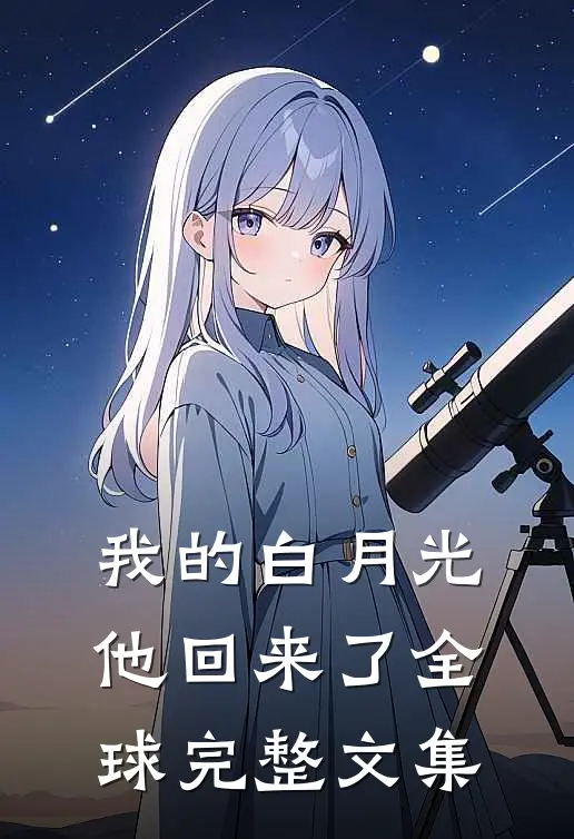 我的白月光,他回来了全球完整文集免费阅读