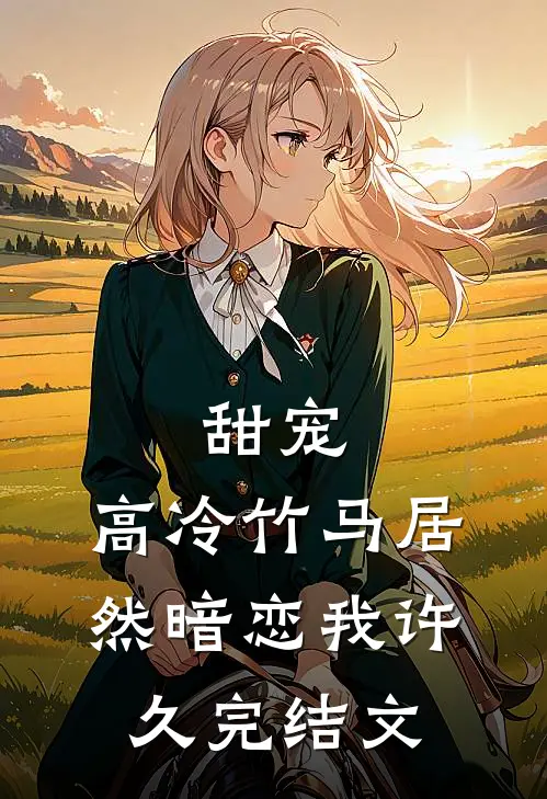甜宠高冷竹马居然暗恋我许久完结文学
