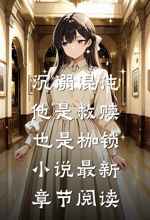 沉溺混沌,他是救赎也是枷锁最新章节阅读免费