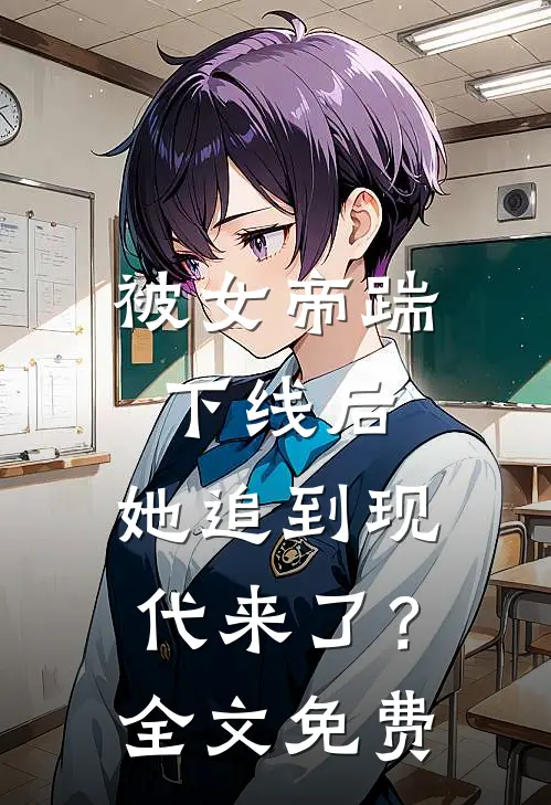 被女帝踹下线后,她追到现代来了?全文免费观看