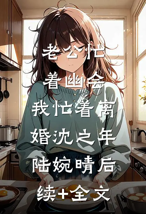 老公忙着幽会，我忙着离婚沈之年陆婉晴后续+全文