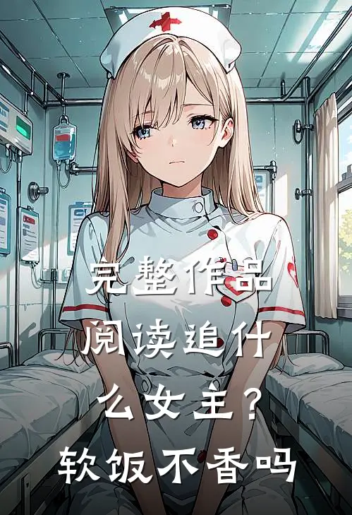 完整作品阅读追什么女主？软饭不香吗