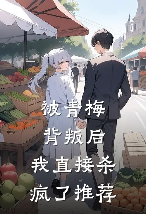 被青梅背叛后,我直接杀疯了推荐阅读