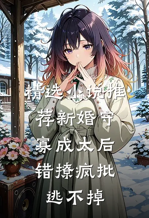 精选小说推荐新婚守寡成太后，错撩疯批逃不掉