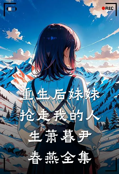 重生后妹妹抢走我的人生萧暮尹春燕 全集免费阅读