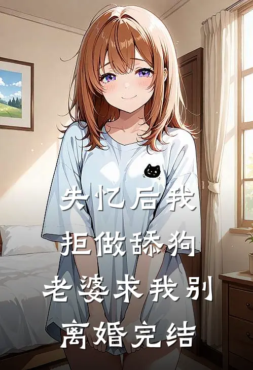 失忆后我拒做舔狗,老婆求我别离婚完结