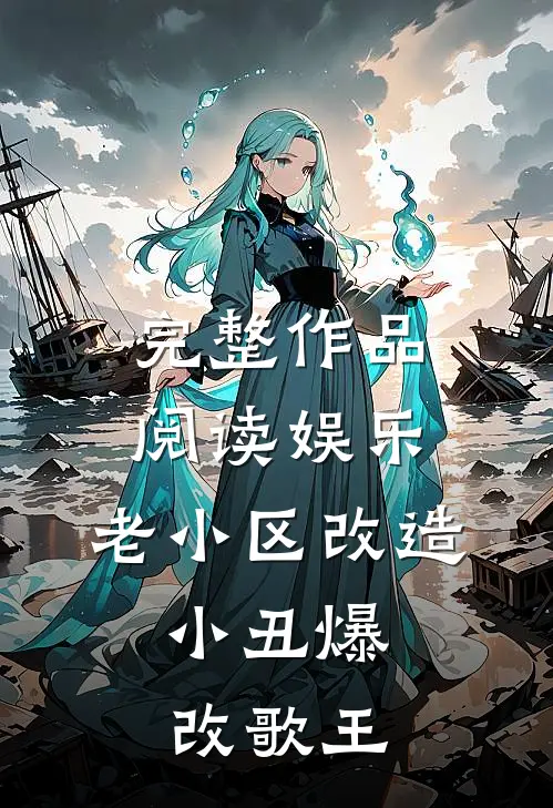 完整作品阅读娱乐：老小区改造，小丑爆改歌王