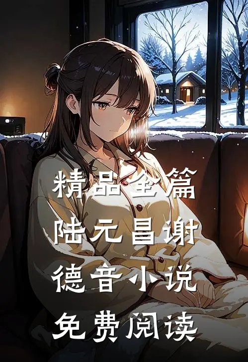 精品全篇陆元昌谢德音小说免费阅读