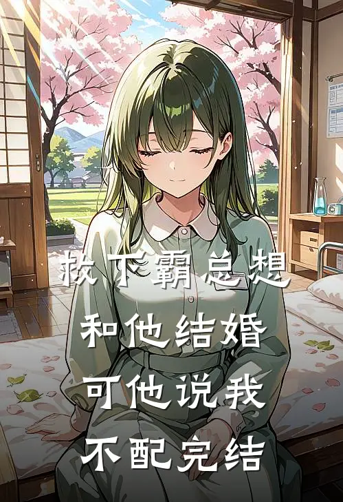救下霸总想和他结婚,可他说我不配完结