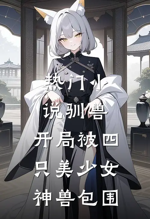 热门驯兽开局被四只美少女神兽包围了