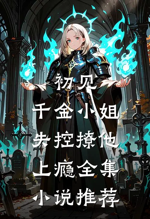 初见,千金小姐失控撩他上瘾全集推荐免费阅读