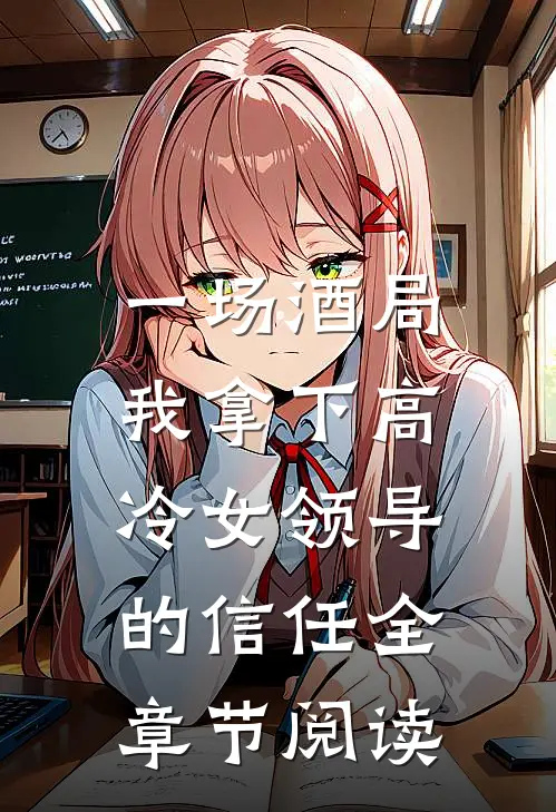 一场酒局,我拿下高冷女领导的信任全章节阅读免费