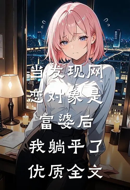 当发现网恋对象是富婆后，我躺平了优质全文