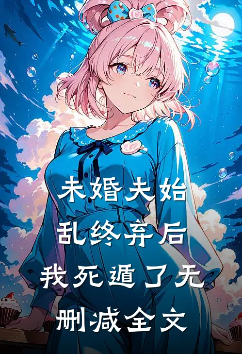 未婚夫始乱终弃后,我死遁了无删减全文免费阅读