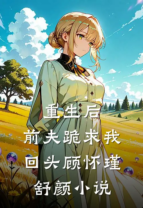 重生后,前夫跪求我回头顾怀瑾舒颜阅读