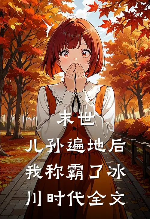 末世儿孙遍地后,我称霸了冰川时代全文