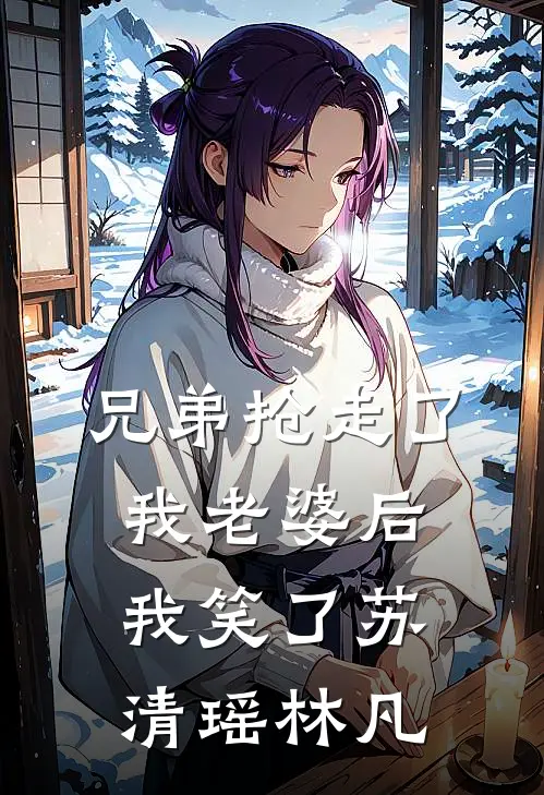 兄弟抢走了我老婆后,我笑了苏清瑶林凡免费阅读