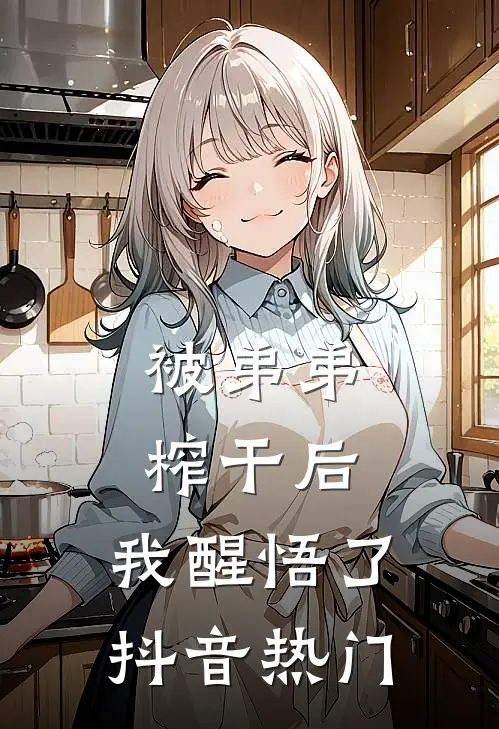 被弟弟榨干后，我醒悟了抖音热门