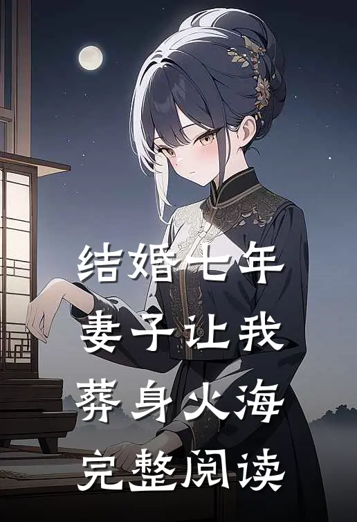 结婚七年，妻子让我葬身火海完整阅读