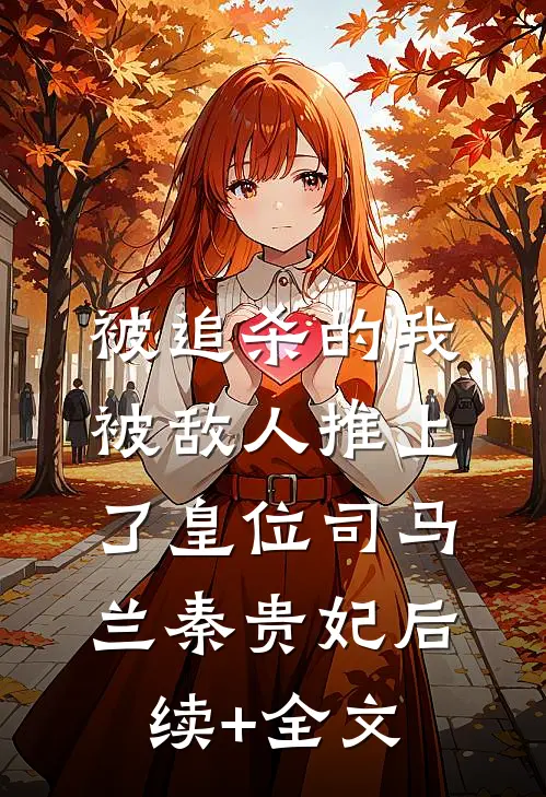 被追杀的我，被敌人推上了皇位司马兰秦贵妃后续+全文