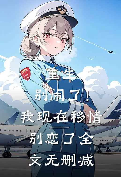 重生别闹了!我现在移情别恋了全文无删减免费阅读