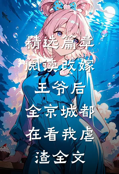 精选篇章阅读改嫁王爷后,全京城都在看我虐渣全文