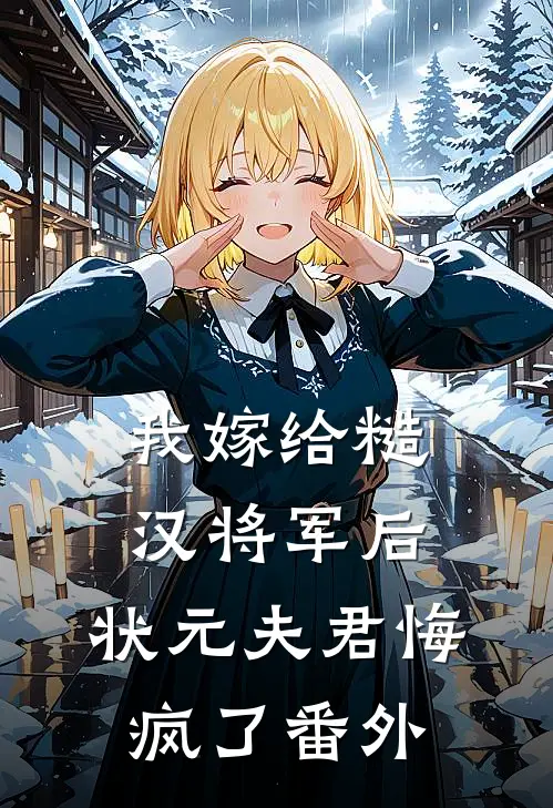 我嫁给糙汉将军后,状元夫君悔疯了番外免费阅读