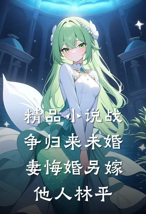 精品小说战争归来未婚妻悔婚另嫁他人林平