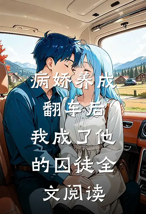 病娇养成翻车后,我成了他的囚徒全文阅读无弹窗