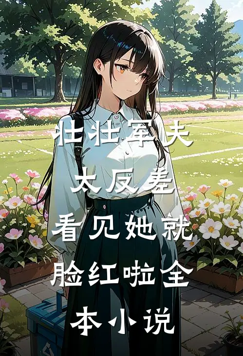 壮壮军夫太反差，看见她就脸红啦全本小说