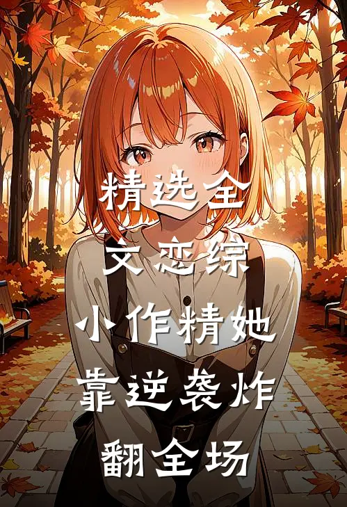 精选全文恋综：小作精她靠逆袭炸翻全场