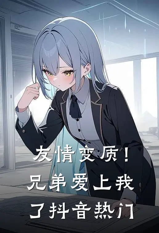 友情变质!兄弟爱上我了抖音热门