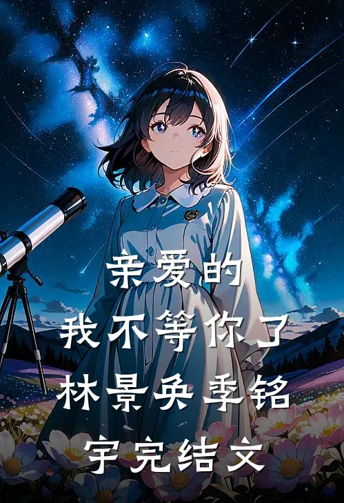 亲爱的，我不等你了林景奂季铭宇完结文