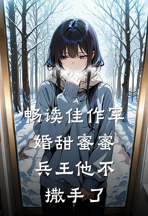 畅读佳作军婚甜蜜蜜,兵王他不撒手了